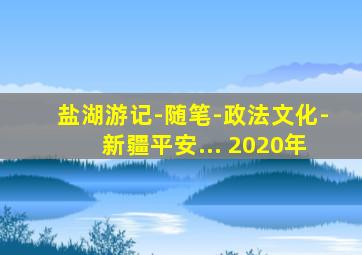 盐湖游记-随笔-政法文化-新疆平安... 2020年